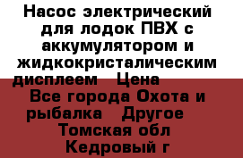 Насос электрический для лодок ПВХ с аккумулятором и жидкокристалическим дисплеем › Цена ­ 9 500 - Все города Охота и рыбалка » Другое   . Томская обл.,Кедровый г.